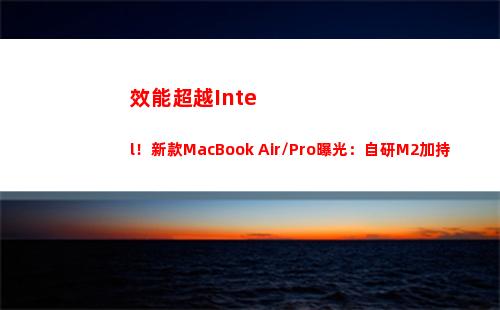 效能超越Intel！新款MacBook Air/Pro曝光：自研M2加持
