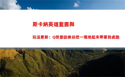 斯卡納英雄藍圖與玩法更新：Q技能從峽谷挖一塊地起來帶著到處跑