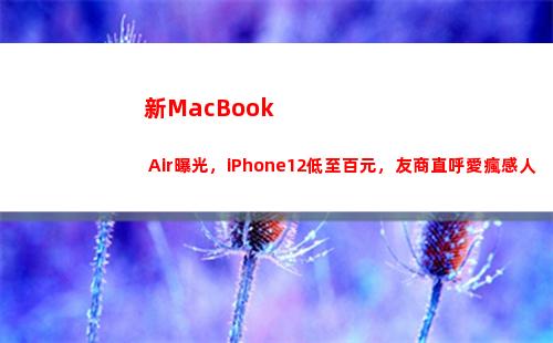 新MacBook Air曝光，iPhone12低至百元，友商直呼愛瘋感人(新macbook2022)