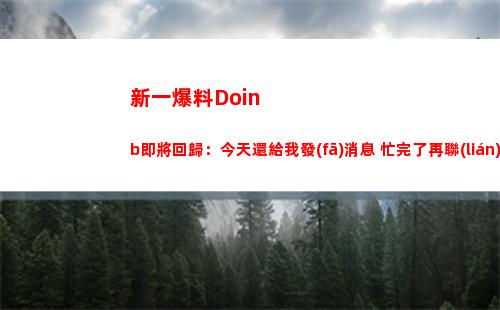 新一爆料Doinb即將回歸：今天還給我發(fā)消息 忙完了再聯(lián)系估計快了