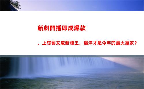 新劇開播即成爆款，上綜藝又成新梗王，楊洋才是今年的最大贏家？