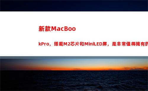 新款MacBookPro，搭載M2芯片和MiniLED屏，是非常值得擁有的(新款macbookair什么時候上市)