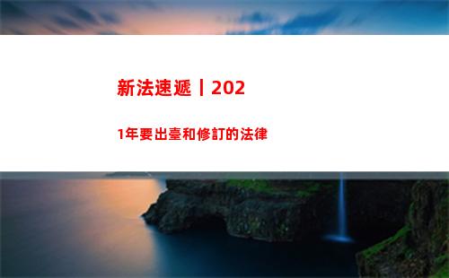 新法速遞丨2021年要出臺和修訂的法律(新法速遞圖片)