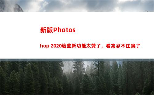 新版Photoshop 2020這些新功能太贊了，看完忍不住換了(新版地獄天使)