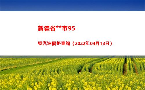 新疆省烏魯木齊市95號汽油價格查詢（2022年04月13日）