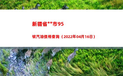 新疆省**市95號汽油價格查詢（2022年04月16日）插圖