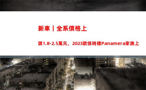 新車｜全系價格上調1.8-2.5萬元，2023款保時捷Panamera家族上市(寶馬4系新車價格)