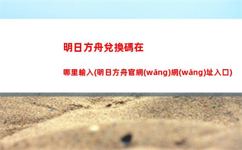 明日方舟都是陳(明日方舟兌換碼永久有效)