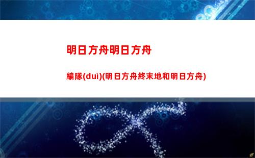 明日方舟視頻(明日方舟視頻攻略)