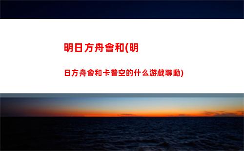 明日方舟官網(明日方舟官網wiki)