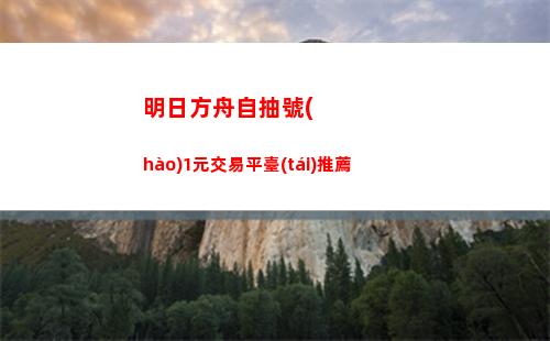 明日方舟自抽號(hào)1元交易平臺(tái)推薦