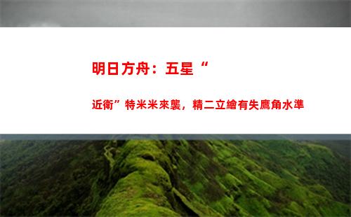 明日方舟：五星“近衛”特米米來襲，精二立繪有失鷹角水準(明日方舟五星強度榜)