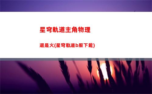 星穹軌道最強陣容搭配(星穹軌道前期陣容)