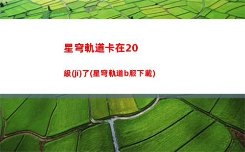 星穹軌道免費(fèi)領(lǐng)號(hào)(星穹軌道怎么領(lǐng)等級(jí)獎(jiǎng)勵(lì))