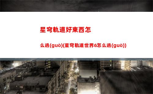 星穹軌道地圖分層(星穹軌道官服)