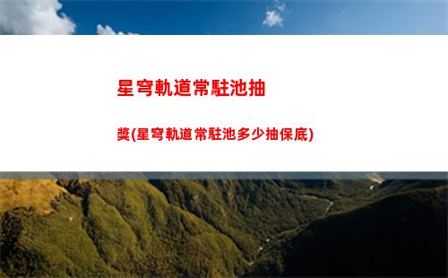 星穹軌道大保底多少抽(星穹軌道保底機制)
