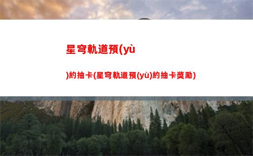 星穹軌道怎么兌換兌換碼(星穹軌道云游)