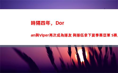 時隔四年，Doran與Viper再次成為隊友 與隊伍拿下夏季賽亞軍 S賽八強