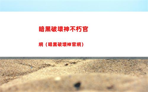 暗黑破壞神不朽官網（暗黑破壞神官網）
