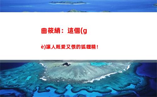 曲筱綃：這個(gè)讓人既愛又恨的狐貍精！