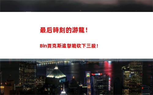 最后時刻的游龍！Bin賈克斯追擊戰砍下三殺！