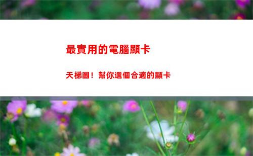 最實用的電腦顯卡天梯圖！幫你選個合適的顯卡(電腦顯卡便宜實用)