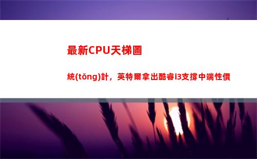 最新CPU天梯圖統(tǒng)計，英特爾拿出酷睿i3支撐中端性價(筆記本最新cpu天梯圖)