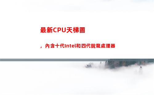 最新CPU天梯圖，內含十代Intel和四代銳龍處理器(最新手機cpu天梯圖)