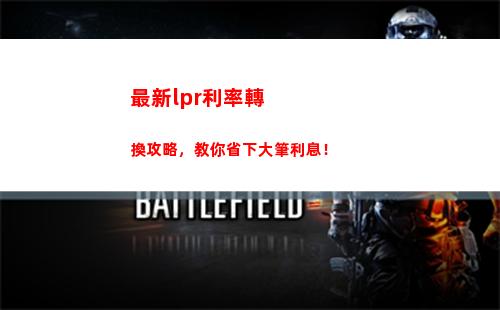 貸款利率降低！個人利率轉LPR，輕松享受更低利率！