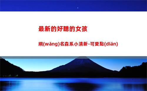 最新的好聽的女孩網(wǎng)名森系小清新-可愛點(diǎn)(最新好聽的女孩名字)