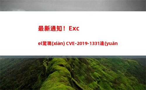 最新通知！Excel驚現(xiàn) CVE-2019-1331遠(yuǎn)程執(zhí)行代碼漏洞(最新通知圖片)