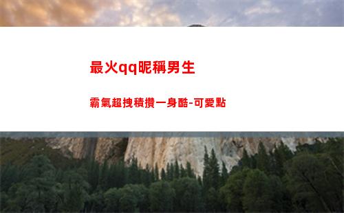 最火qq昵稱男生霸氣超拽積攢一身酷-可愛點(好聽的qq昵稱男生)