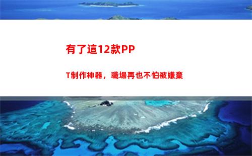 有了這12款PPT制作神器，職場再也不怕被嫌棄