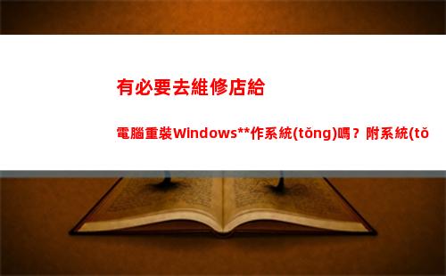 有必要去維修店給電腦重裝Windows操作系統(tǒng)嗎？附系統(tǒng)安裝教程(指定維修店保險(xiǎn)有必要)