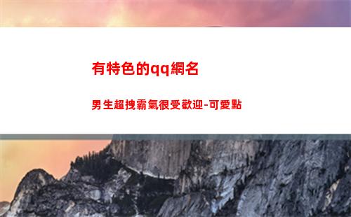 有特色的qq網名男生超拽霸氣很受歡迎-可愛點(有特色有個性的銷售網名)