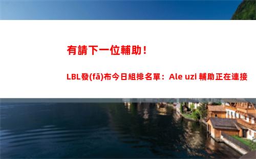 有請下一位輔助！LBL發(fā)布今日組排名單：Ale+uzi 輔助正在連接中