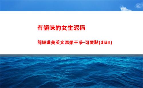 有韻味的女生昵稱簡短唯美英文溫柔干凈-可愛點(diǎn)(女生昵稱古詩韻味)