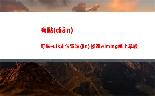 有點(diǎn)可惜~Elk走位冒進(jìn) 慘遭Aiming線上單殺