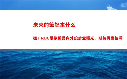 未來的筆記本什么樣？ROG兩款新品內外設計全曝光，期待再度拉滿(未來科技筆記本)