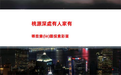 桃源深處有人家有哪些樂(lè)園探索彩蛋