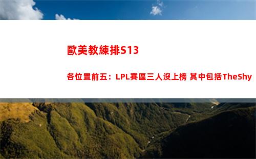 歐美教練排S13各位置前五：LPL賽區三人沒上榜 其中包括TheShy