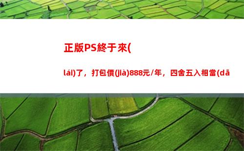 正版PS終于來(lái)了，打包價(jià)888元/年，四舍五入相當(dāng)于不要錢(qián)？
