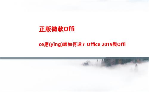正版微軟Office應(yīng)該如何選？Office 2019與Office 365區(qū)別在哪里？(正版微軟office不付費使用不了嗎?)
