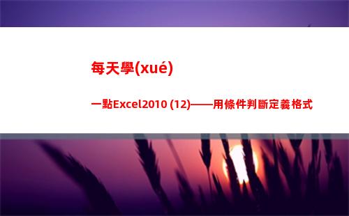 每天學(xué)一點Excel2010 (12)——用條件判斷定義格式(每天學(xué)一點每天進步一點)