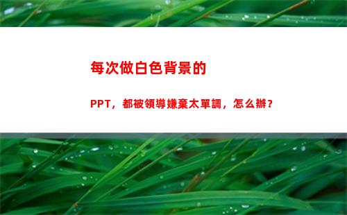 每次做白色背景的PPT，都被領導嫌棄太單調，怎么辦？(白色做背景的寓意)