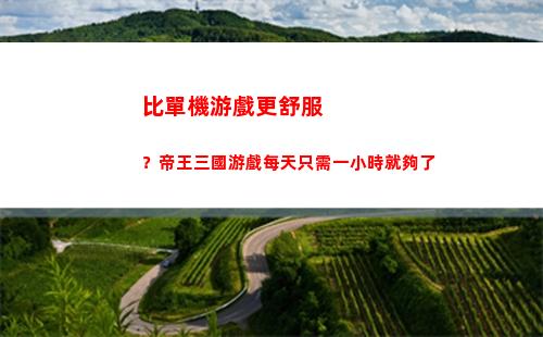 比單機游戲更舒服？帝王三國游戲每天只需一小時就夠了
