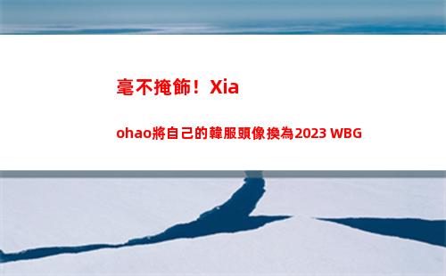 毫不掩飾！Xiaohao將自己的韓服頭像換為2023 WBG