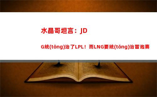 水晶哥坦言：JDG統(tǒng)治了LPL！而LNG要統(tǒng)治冒泡賽嘍~