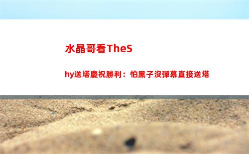 水晶哥看TheShy送塔慶祝勝利：怕黑子沒彈幕直接送塔