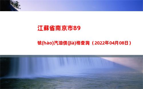 江蘇省南京市89號(hào)汽油價(jià)格查詢（2022年04月08日）